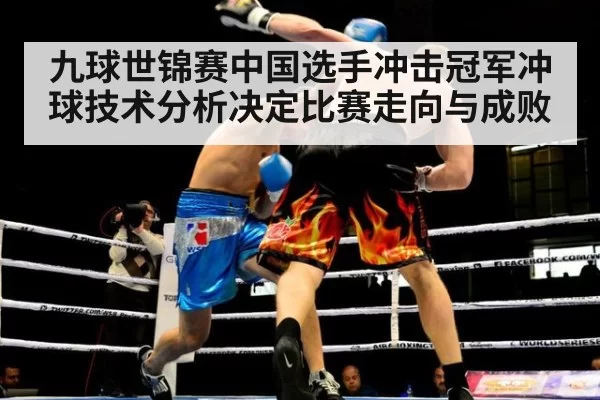 九球世锦赛中国选手冲击冠军冲球技术分析决定比赛走向与成败